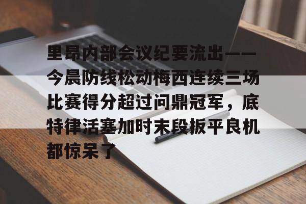 壹号网站-里昂内部会议纪要流出——今晨防线松动梅西连续三场比赛得分超过问鼎冠军，底特律活塞加时末段扳平良机都惊呆了的简单介绍