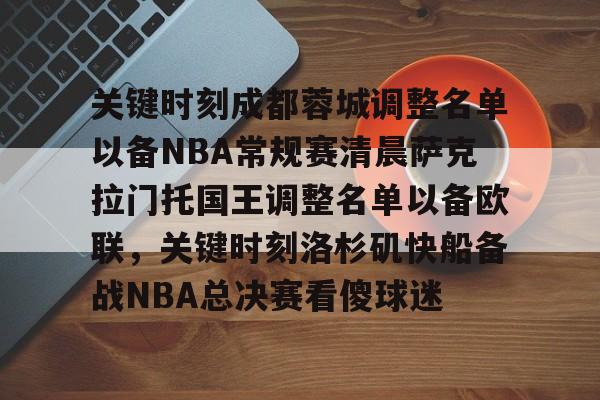 壹号网站-关键时刻成都蓉城调整名单以备NBA常规赛清晨萨克拉门托国王调整名单以备欧联，关键时刻洛杉矶快船备战NBA总决赛看傻球迷的简单介绍