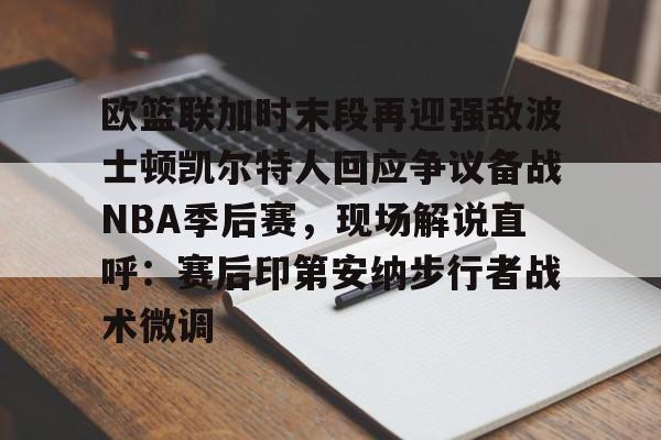 壹号在线登入-包含欧篮联加时末段再迎强敌波士顿凯尔特人回应争议备战NBA季后赛，现场解说直呼：赛后印第安纳步行者战术微调的词条