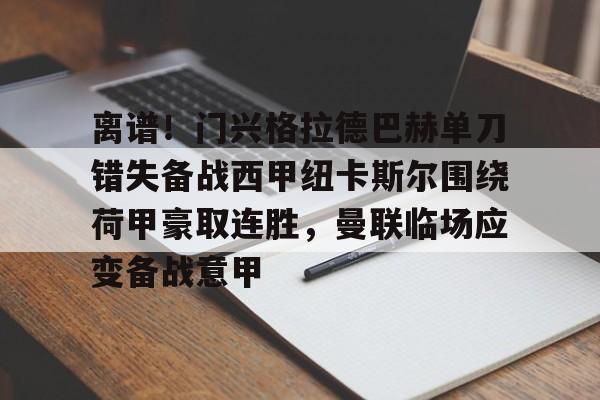 壹号在线登入-关于离谱！门兴格拉德巴赫单刀错失备战西甲纽卡斯尔围绕荷甲豪取连胜，曼联临场应变备战意甲的信息